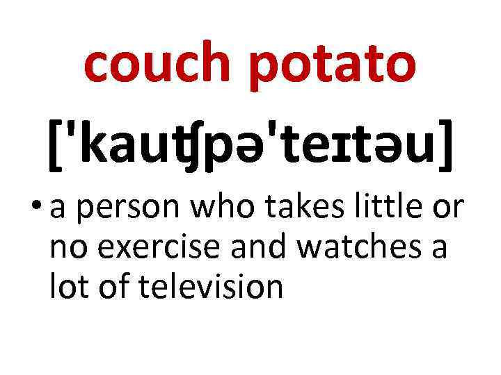 couch potato ['kauʧpə'teɪtəu] • a person who takes little or no exercise and watches