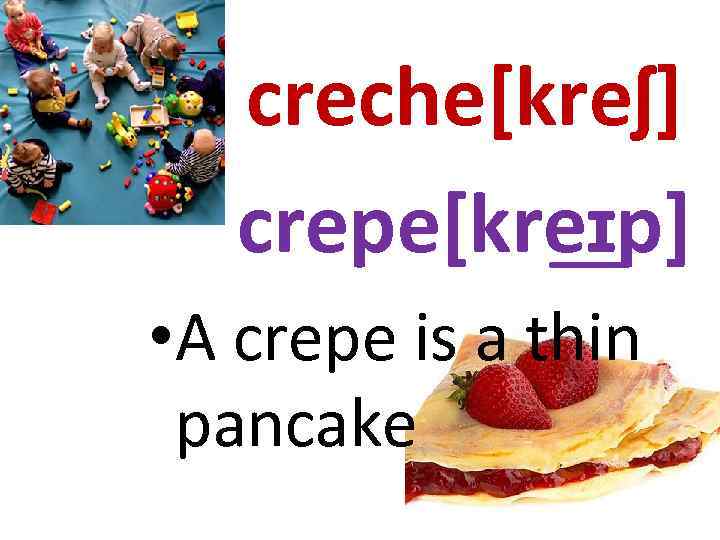 creche[kreʃ] crepe[kre ɪp] • A crepe is a thin pancake 