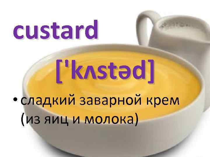 custard ['kʌstəd] • сладкий заварной крем (из яиц и молока) 