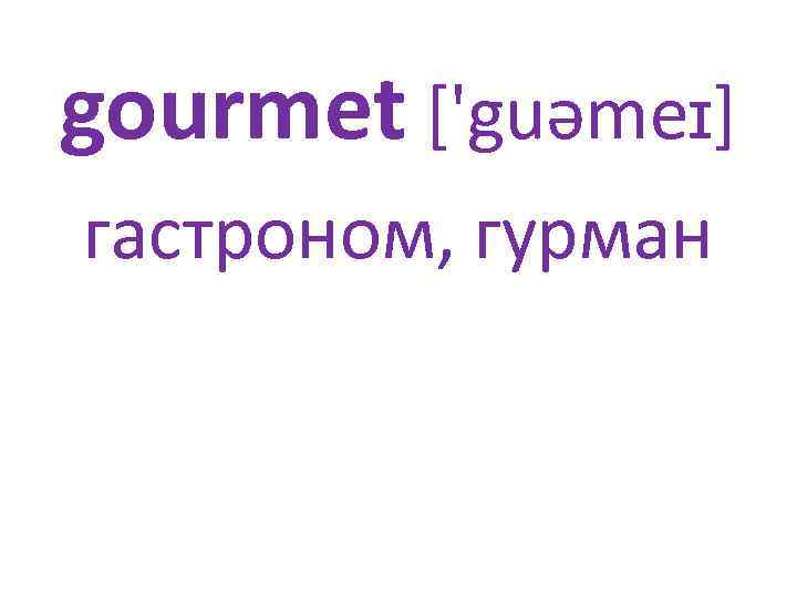 gourmet ['guəmeɪ] гастроном, гурман 