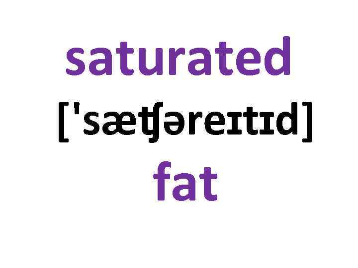 saturated ['sæʧəreɪtɪd] fat 