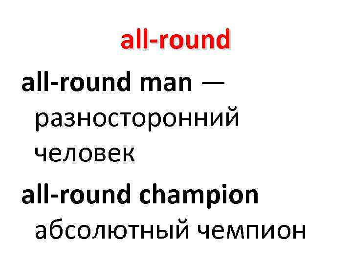 all-round man — разносторонний человек all-round champion абсолютный чемпион 