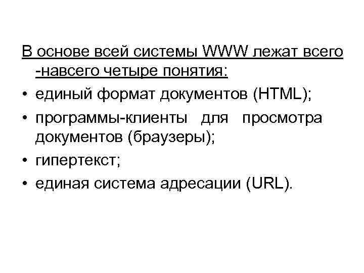 В основе всей системы WWW лежат всего -навсего четыре понятия: • единый формат документов