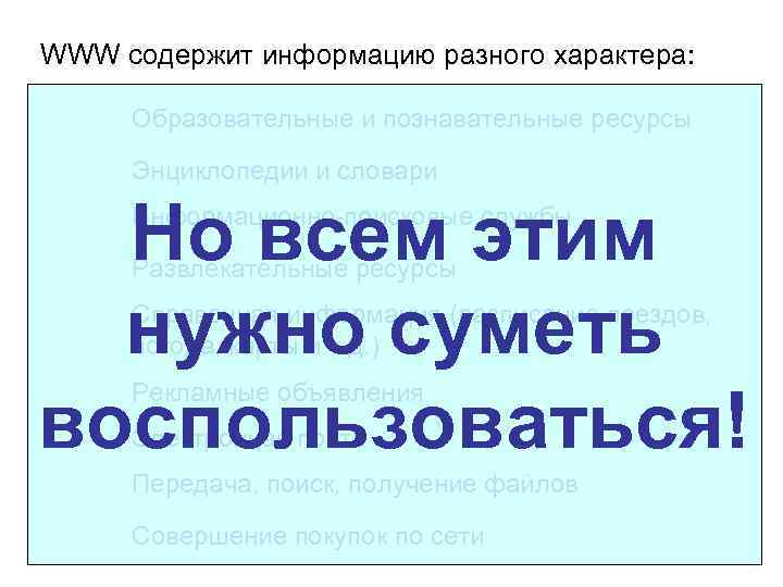 WWW содержит информацию разного характера: Образовательные и познавательные ресурсы Энциклопедии и словари Но всем