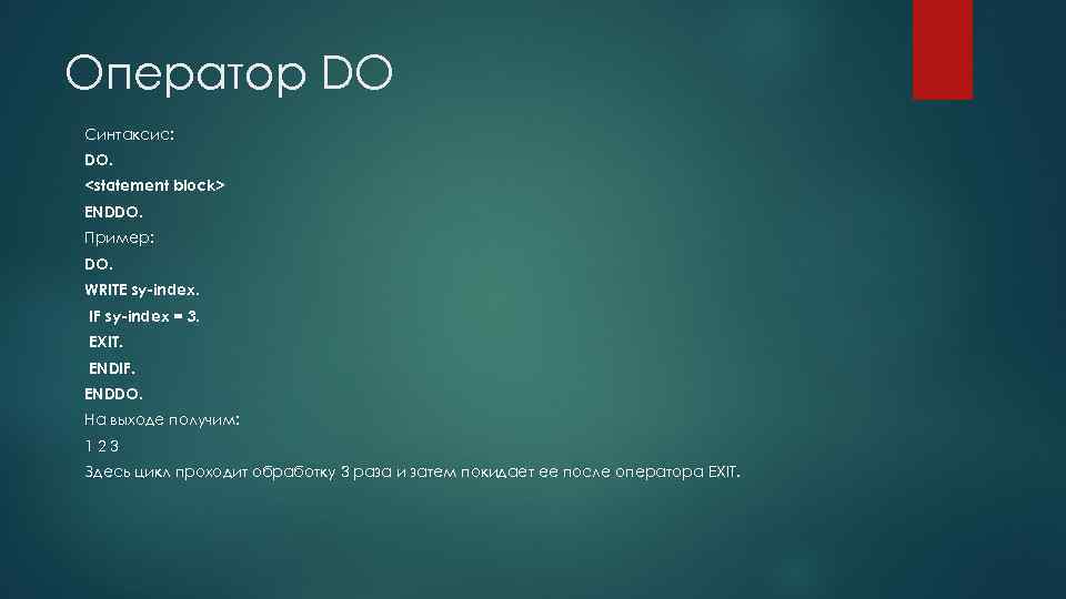 Оператор DO Синтаксис: DO. <statement block> ENDDO. Пример: DO. WRITE sy-index. IF sy-index =