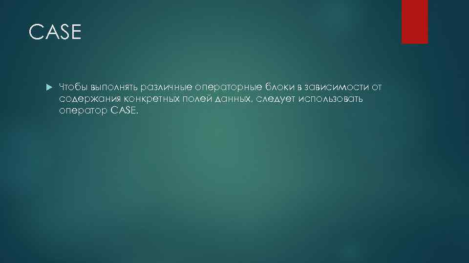 CASE Чтобы выполнять различные операторные блоки в зависимости от содержания конкретных полей данных, следует