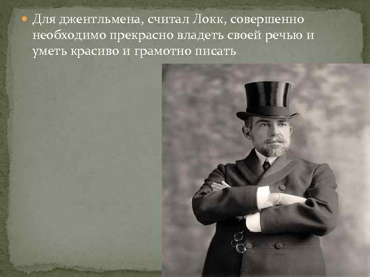  Для джентльмена, считал Локк, совершенно необходимо прекрасно владеть своей речью и уметь красиво