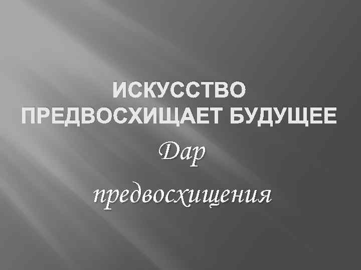 ИСКУССТВО ПРЕДВОСХИЩАЕТ БУДУЩЕЕ Дар предвосхищения 