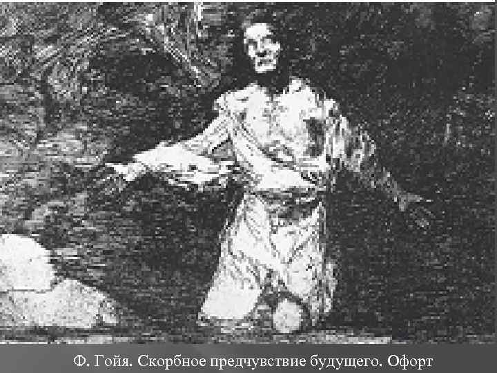 Ф. Гойя. Скорбное предчувствие будущего. Офорт 