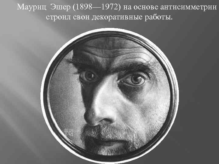 Мауриц Эшер (1898— 1972) на основе антисимметрии строил свои декоративные работы. 