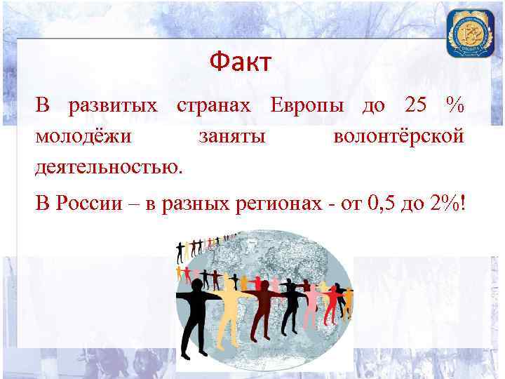 Факт В развитых странах Европы до 25 % молодёжи заняты волонтёрской деятельностью. В России
