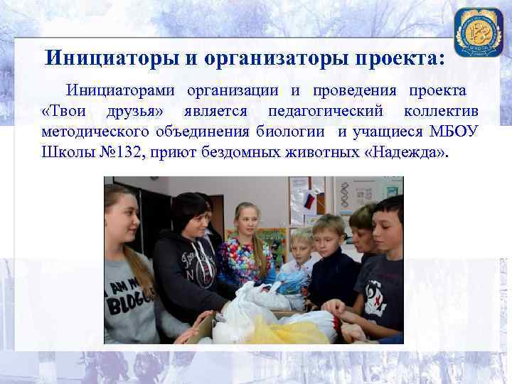 Инициаторы и организаторы проекта: Инициаторами организации и проведения проекта «Твои друзья» является педагогический коллектив