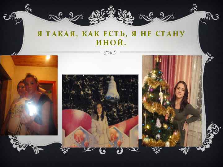 Я ТАКАЯ, КАК ЕСТЬ, Я НЕ СТАНУ ИНОЙ. 