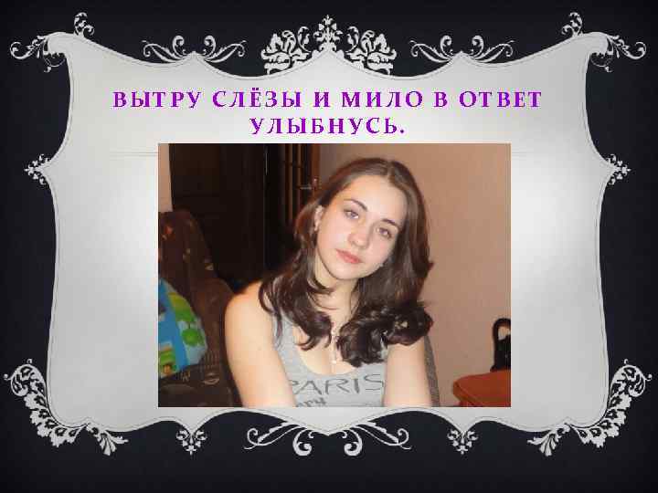 ВЫТРУ СЛЁЗЫ И МИЛО В ОТВЕТ УЛЫБНУСЬ. 