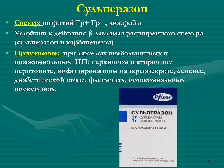 Сульперазон • Спектр: широкий Гр+ Гр_ , анаэробы • Устойчив к действию β-лактамаз расширенного