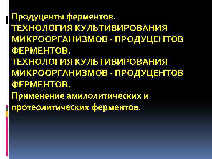 Продуценты ферментов. ТЕХНОЛОГИЯ КУЛЬТИВИРОВАНИЯ МИКРООРГАНИЗМОВ - ПРОДУЦЕНТОВ ФЕРМЕНТОВ. Применение амилолитических и протеолитических ферментов. 