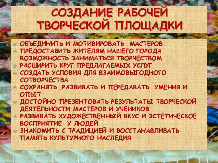 СОЗДАНИЕ РАБОЧЕЙ ТВОРЧЕСКОЙ ПЛОЩАДКИ ОБЪЕДИНИТЬ И МОТИВИРОВАТЬ МАСТЕРОВ ПРЕДОСТАВИТЬ ЖИТЕЛЯМ НАШЕГО ГОРОДА ВОЗМОЖНОСТЬ ЗАНИМАТЬСЯ