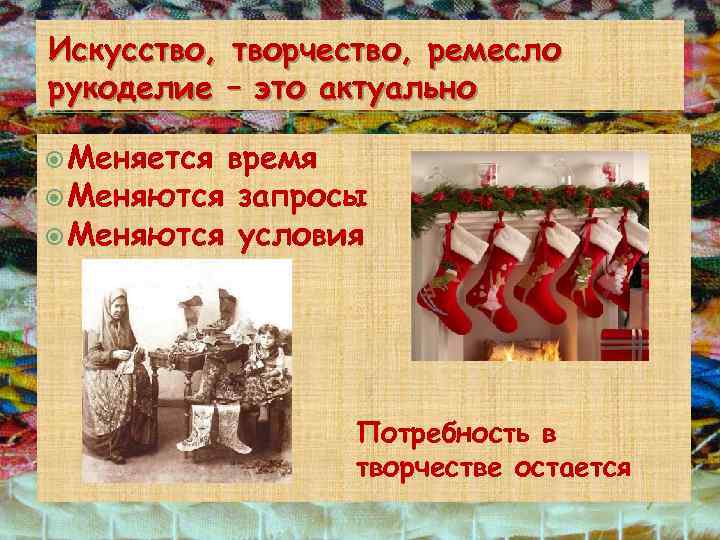 Искусство, творчество, ремесло рукоделие – это актуально Меняется время Меняются запросы Меняются условия Потребность