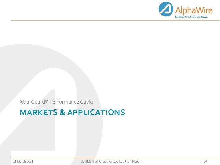 Xtra-Guard® Performance Cable MARKETS & APPLICATIONS 18 March 2018 Confidential: Unauthorized Use Prohibited 16