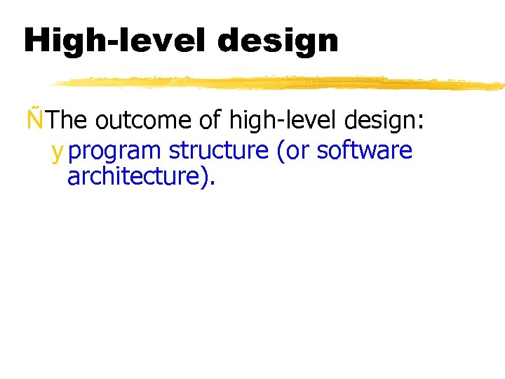 High-level design ÑThe outcome of high-level design: y program structure (or software architecture). 