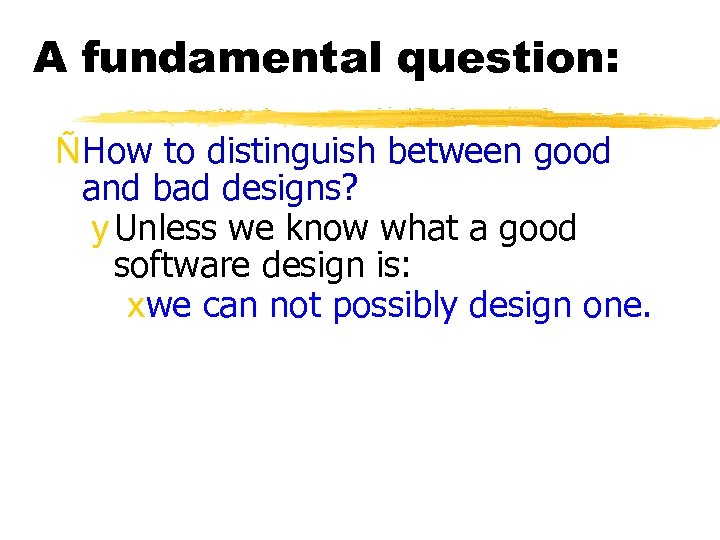 A fundamental question: ÑHow to distinguish between good and bad designs? y Unless we