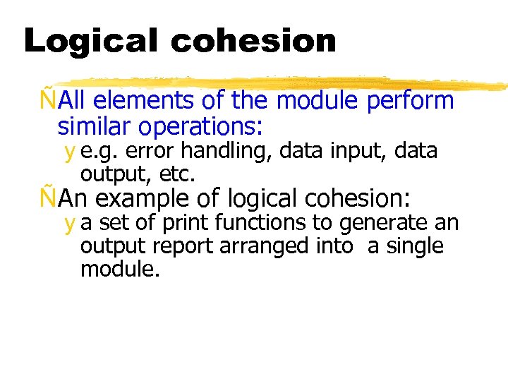 Logical cohesion ÑAll elements of the module perform similar operations: y e. g. error