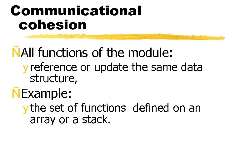 Communicational cohesion ÑAll functions of the module: y reference or update the same data