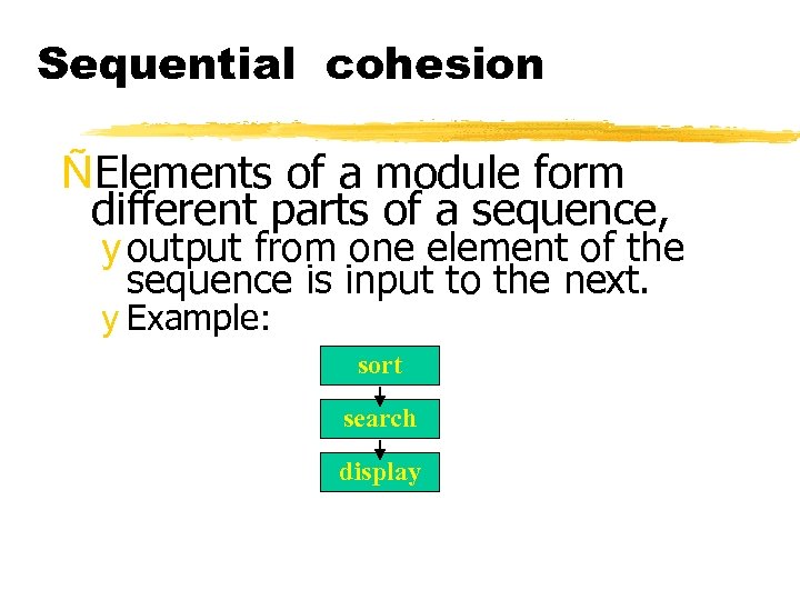 Sequential cohesion ÑElements of a module form different parts of a sequence, y output