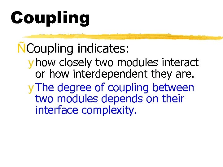 Coupling ÑCoupling indicates: y how closely two modules interact or how interdependent they are.