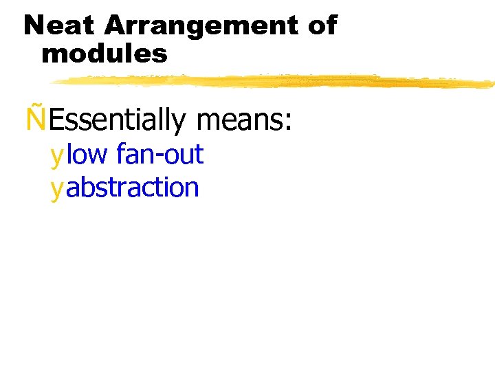 Neat Arrangement of modules ÑEssentially means: y low fan-out y abstraction 