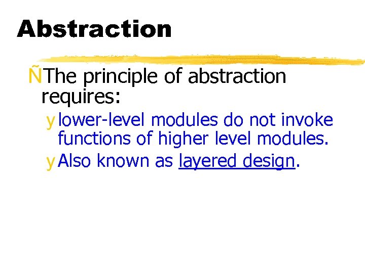 Abstraction ÑThe principle of abstraction requires: y lower-level modules do not invoke functions of