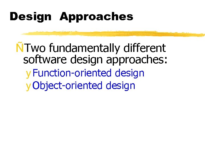 Design Approaches ÑTwo fundamentally different software design approaches: y Function-oriented design y Object-oriented design