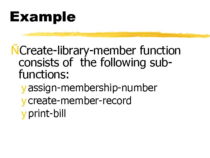 Example ÑCreate-library-member function consists of the following subfunctions: y assign-membership-number y create-member-record y print-bill