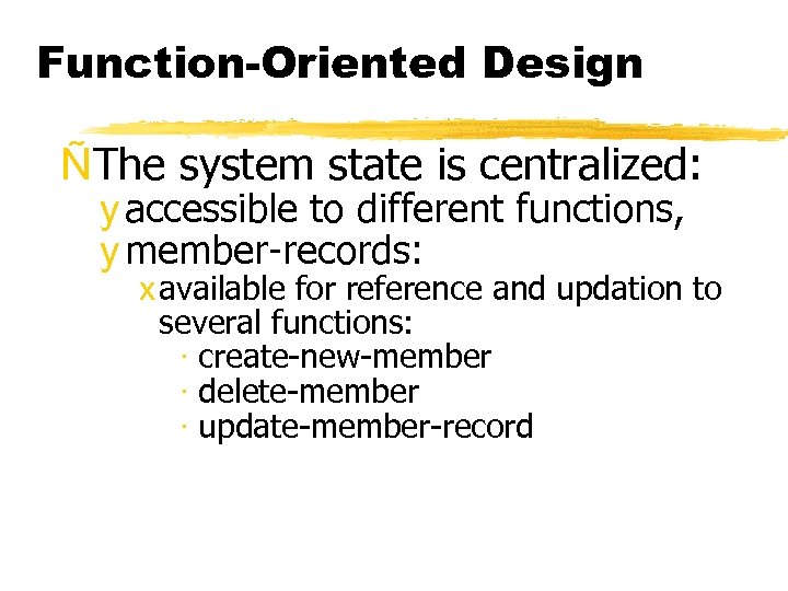 Function-Oriented Design ÑThe system state is centralized: y accessible to different functions, y member-records: