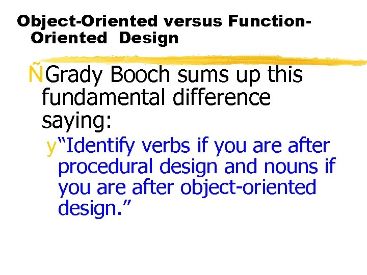 Object-Oriented versus Function. Oriented Design ÑGrady Booch sums up this fundamental difference saying: y