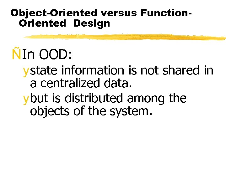 Object-Oriented versus Function. Oriented Design ÑIn OOD: y state information is not shared in