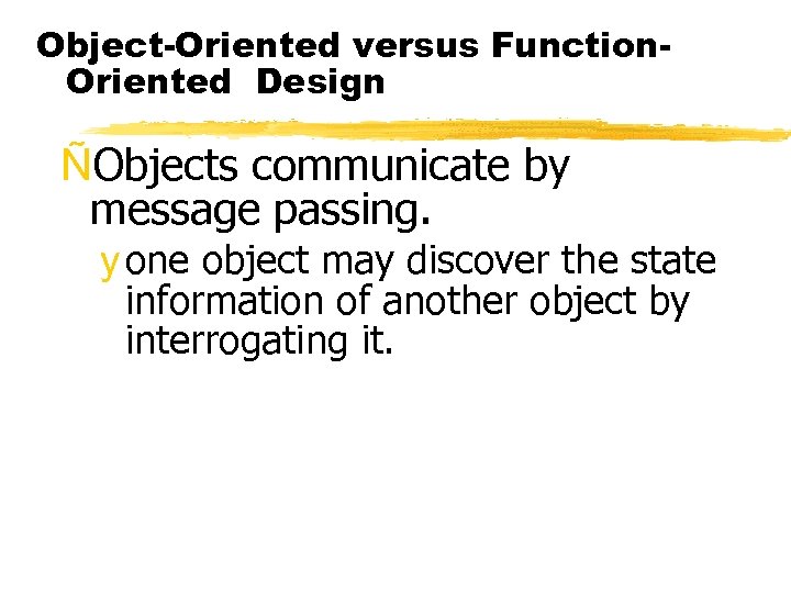 Object-Oriented versus Function. Oriented Design ÑObjects communicate by message passing. y one object may