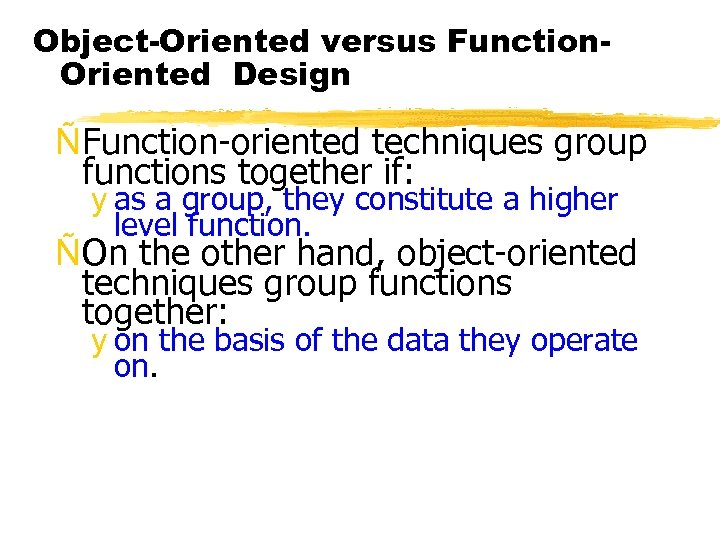 Object-Oriented versus Function. Oriented Design ÑFunction-oriented techniques group functions together if: y as a