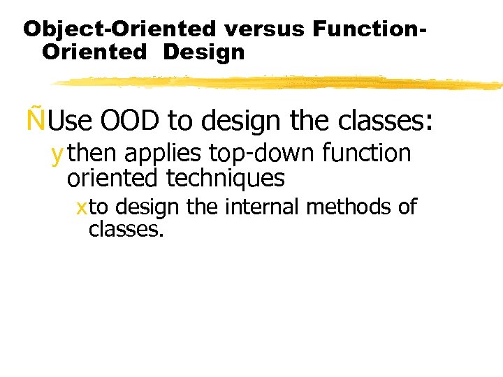 Object-Oriented versus Function. Oriented Design ÑUse OOD to design the classes: y then applies