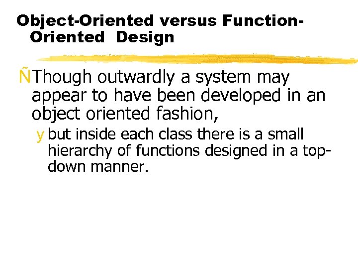 Object-Oriented versus Function. Oriented Design ÑThough outwardly a system may appear to have been