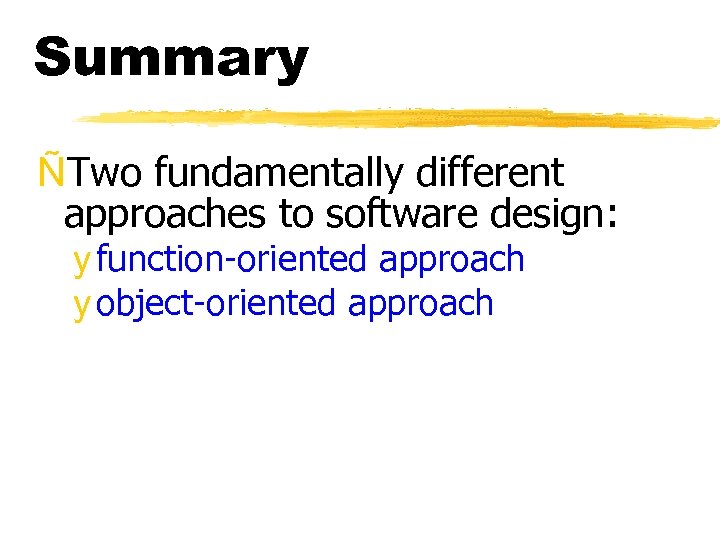 Summary ÑTwo fundamentally different approaches to software design: y function-oriented approach y object-oriented approach