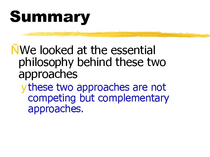 Summary ÑWe looked at the essential philosophy behind these two approaches y these two