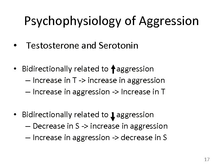 Psychophysiology of Aggression • Testosterone and Serotonin • Bidirectionally related to aggression – Increase