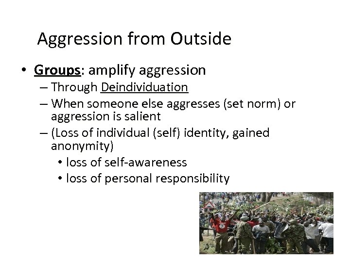 Aggression from Outside • Groups: amplify aggression – Through Deindividuation – When someone else