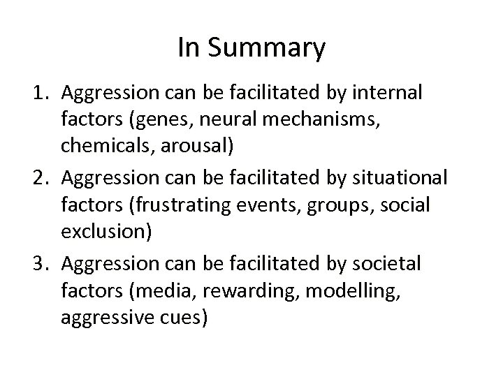 In Summary 1. Aggression can be facilitated by internal factors (genes, neural mechanisms, chemicals,