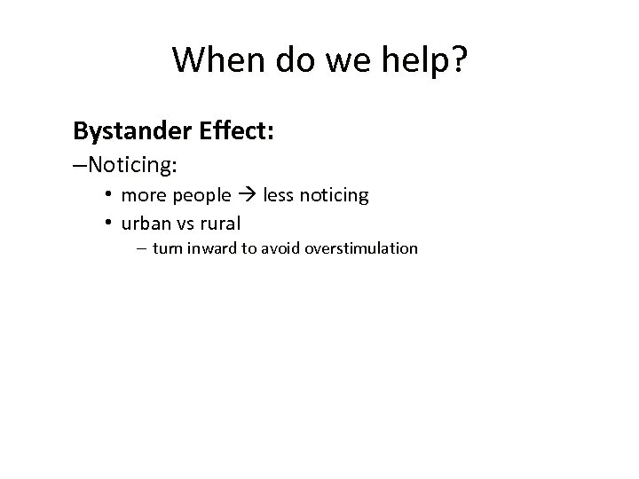 When do we help? Bystander Effect: –Noticing: • more people less noticing • urban