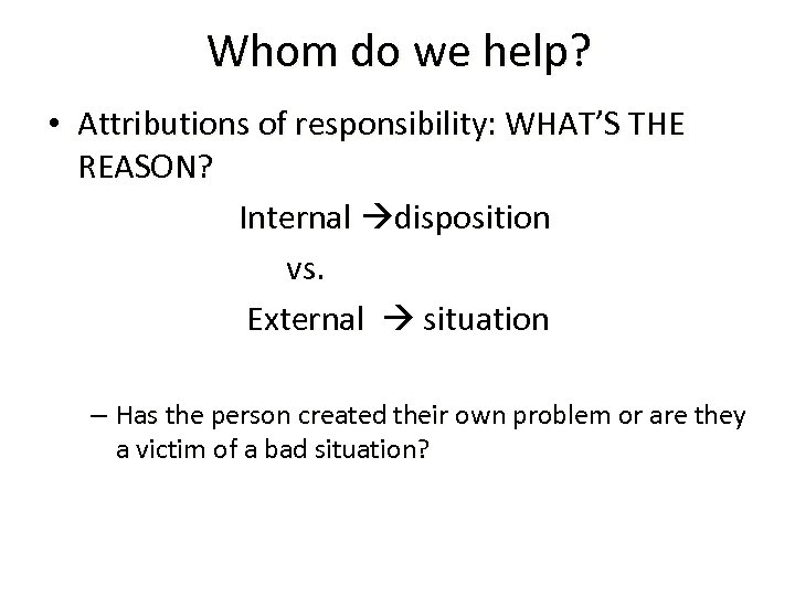 Whom do we help? • Attributions of responsibility: WHAT’S THE REASON? Internal disposition vs.