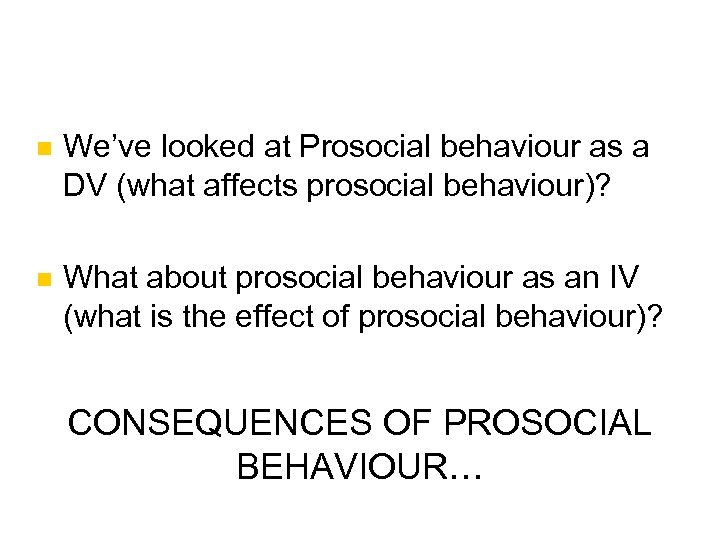 n We’ve looked at Prosocial behaviour as a DV (what affects prosocial behaviour)? n