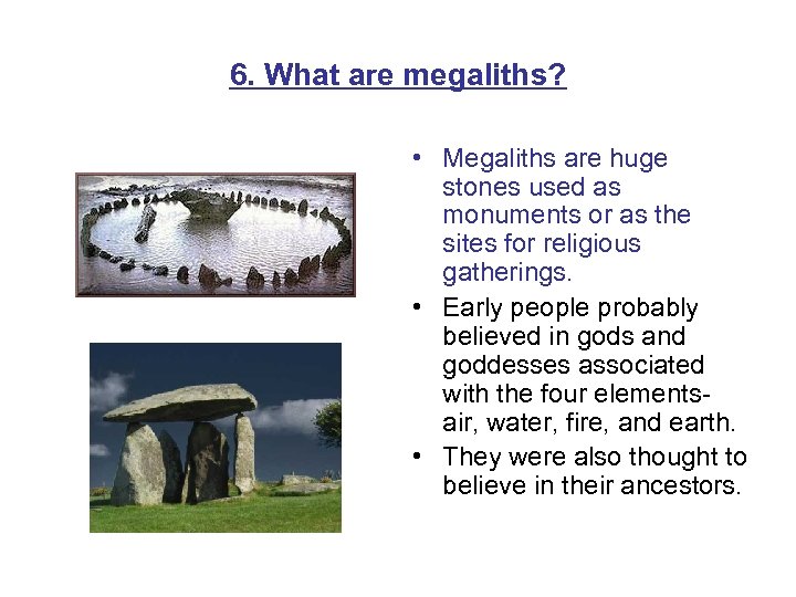 6. What are megaliths? • Megaliths are huge stones used as monuments or as