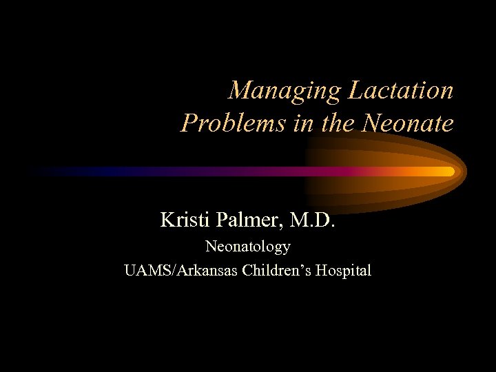 Managing Lactation Problems in the Neonate Kristi Palmer, M. D. Neonatology UAMS/Arkansas Children’s Hospital